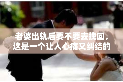 老婆出轨后要不要去挽回，这是一个让人心痛又纠结的问题。在这个问题上，每个人都有自己的看法和选择。今天，我就来和大家聊聊这个话题，希望能给大家带来一些帮助。