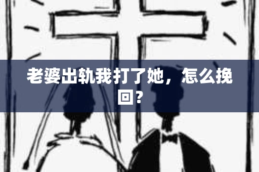 老婆出轨我打了她，怎么挽回？