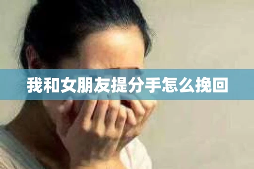 我和女朋友提分手怎么挽回