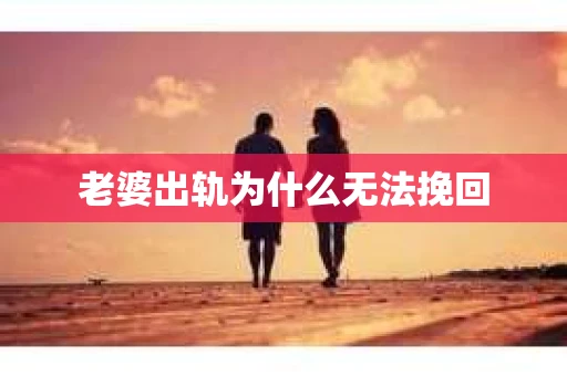 老婆出轨为什么无法挽回