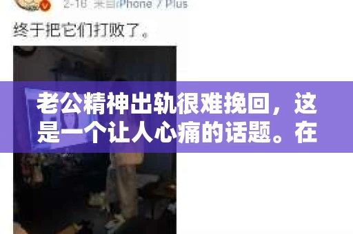 老公精神出轨很难挽回，这是一个让人心痛的话题。在婚姻生活中，当一方发现另一半精神出轨时，往往会产生强烈的痛苦和困惑。那么，面对这种情况，我们该如何应对呢？今天，就让我们一起来探讨一下这个问题。