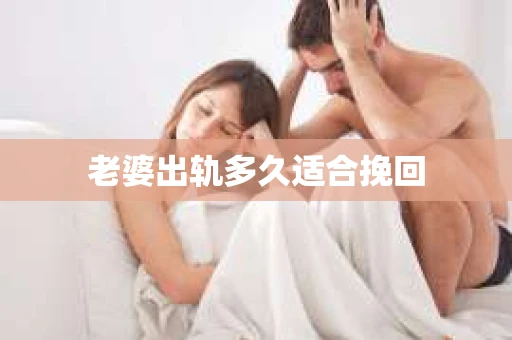 老婆出轨多久适合挽回