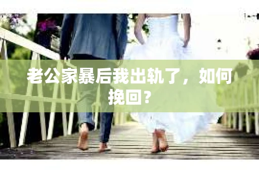 老公家暴后我出轨了，如何挽回？