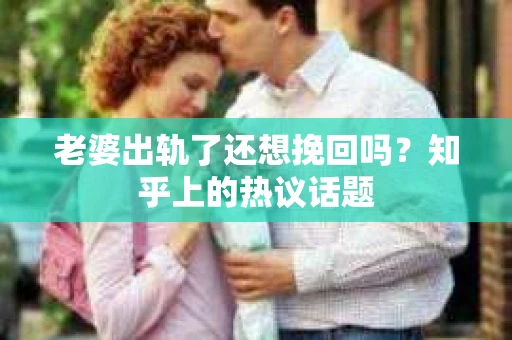老婆出轨了还想挽回吗？知乎上的热议话题
