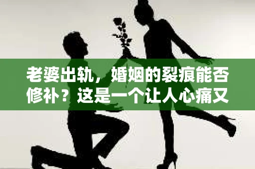 老婆出轨，婚姻的裂痕能否修补？这是一个让人心痛又充满疑惑的问题。在小说的世界里，这样的故事屡见不鲜，但现实中的我们，又该如何面对这样的困境呢？今天，就让我们一起来探讨一下，老婆出轨，婚姻能否挽回来。