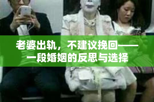 老婆出轨，不建议挽回——一段婚姻的反思与选择