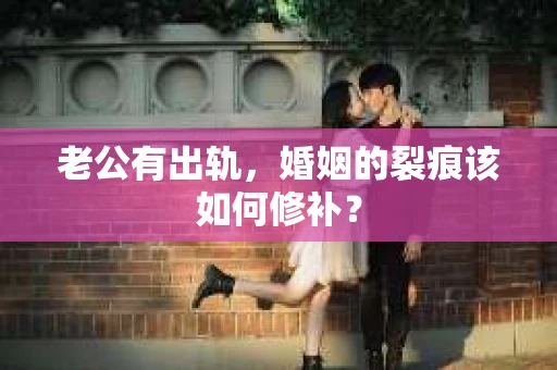 老公有出轨，婚姻的裂痕该如何修补？