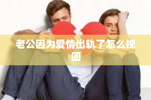 老公因为爱情出轨了怎么挽回