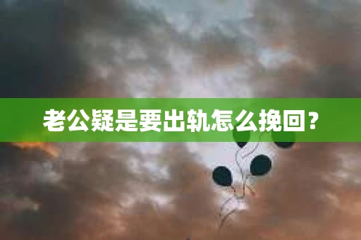 老公疑是要出轨怎么挽回? 老公疑是要出轨怎么挽回?