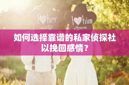 如何选择靠谱的私家侦探社以挽回感情? 如何选择靠谱的私家侦探社以挽回感情?