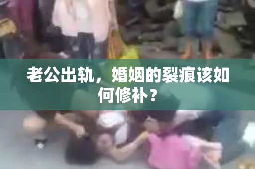 老公出轨，婚姻的裂痕该如何修补？