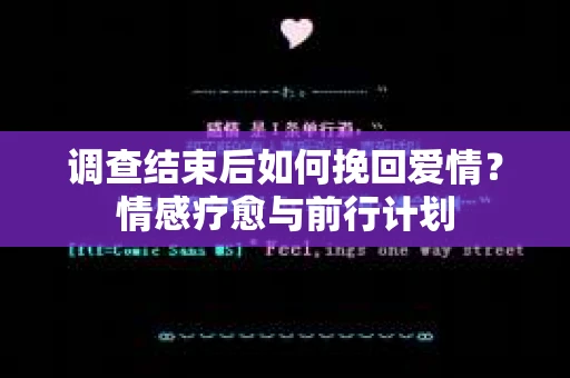 调查结束后如何挽回爱情？情感疗愈与前行计划