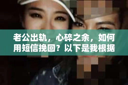 老公出轨，心碎之余，如何用短信挽回？以下是我根据实际情况整理的一些短信内容，希望能给你带来一些启发。