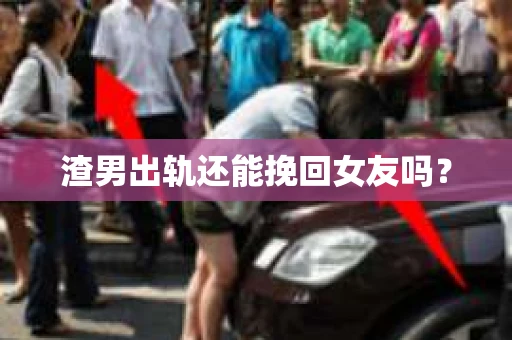 渣男出轨还能挽回女友吗？