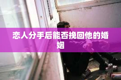 恋人分手后能否挽回他的婚姻