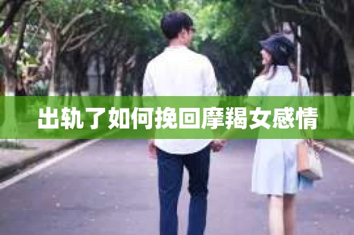 出轨了如何挽回摩羯女感情