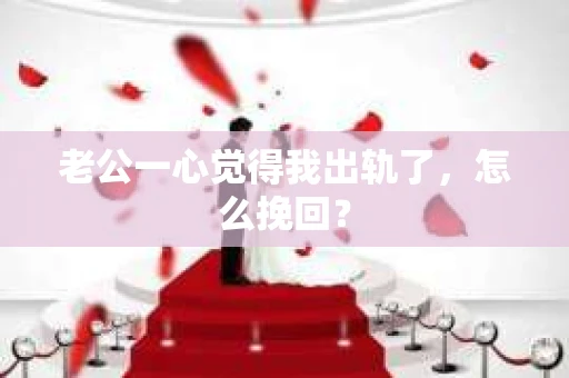 老公一心觉得我出轨了，怎么挽回？