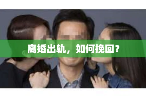 离婚出轨，如何挽回？