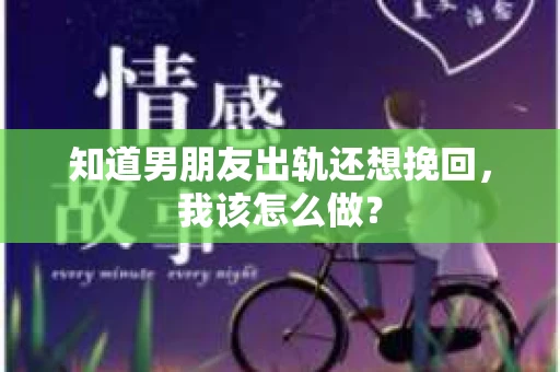 知道男朋友出轨还想挽回，我该怎么做？