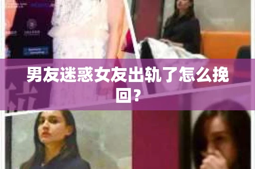 男友迷惑女友出轨了怎么挽回？