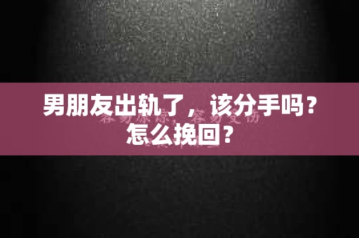 男朋友出轨了，该分手吗？怎么挽回？