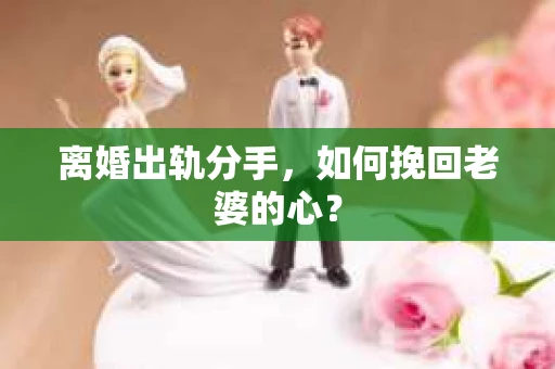 离婚出轨分手，如何挽回老婆的心？