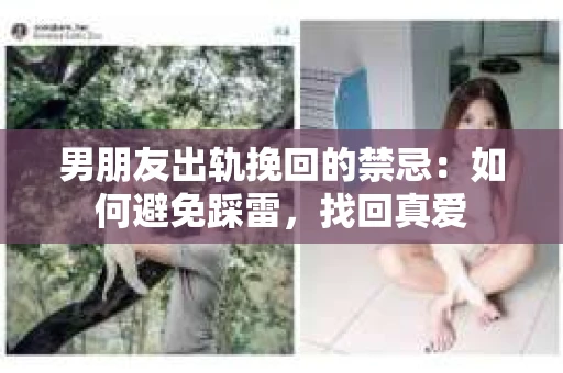 男朋友出轨挽回的禁忌：如何避免踩雷，找回真爱
