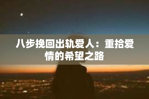八步挽回出轨爱人：重拾爱情的希望之路