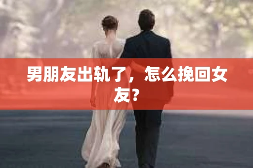 男朋友出轨了，怎么挽回女友？