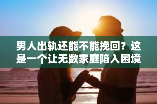 男人出轨还能不能挽回？这是一个让无数家庭陷入困境的问题。在这个问题上，我作为一名专业律师，将从法律、心理和社会等多个角度，为大家分析男人出轨后是否还有挽回的可能。