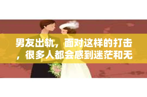男友出轨，面对这样的打击，很多人都会感到迷茫和无助。那么，男友出轨后，我们该怎么办呢？如何挽回这段感情？今天，就让我来和大家聊聊这个问题。