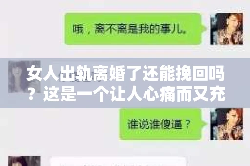 女人出轨离婚了还能挽回吗？这是一个让人心痛而又充满疑惑的问题。在这个充满变数的世界里，婚姻的稳固性似乎变得越来越脆弱。那么，当女人出轨导致离婚后，还有没有可能挽回这段婚姻呢？让我们一起来探讨这个问题。