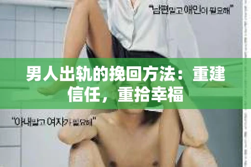 男人出轨的挽回方法：重建信任，重拾幸福