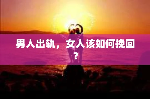 男人出轨，女人该如何挽回？