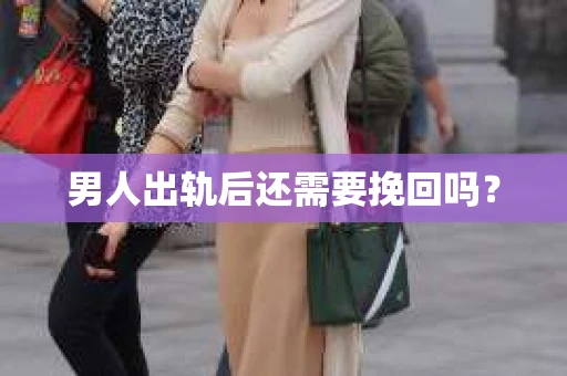 男人出轨后还需要挽回吗？