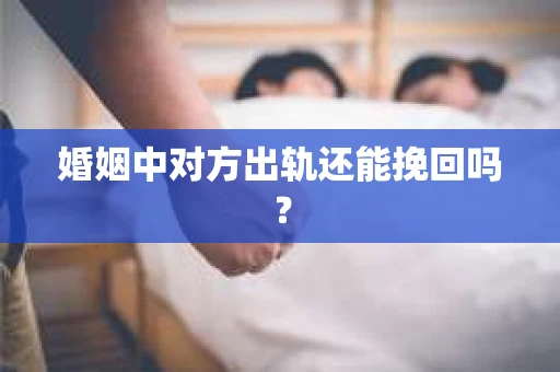 婚姻中对方出轨还能挽回吗？