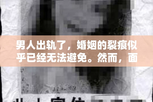 男人出轨了，婚姻的裂痕似乎已经无法避免。然而，面对这样的困境，我们是否真的无路可走？今天，就让我们一起来探讨一下，男人出轨了，我们该如何挽回他。