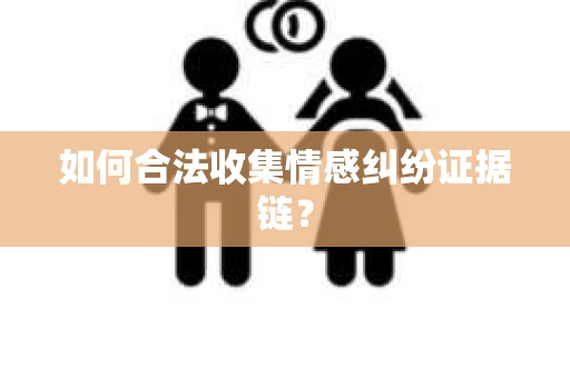 如何合法收集情感纠纷证据链？