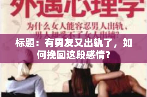 标题：有男友又出轨了，如何挽回这段感情？