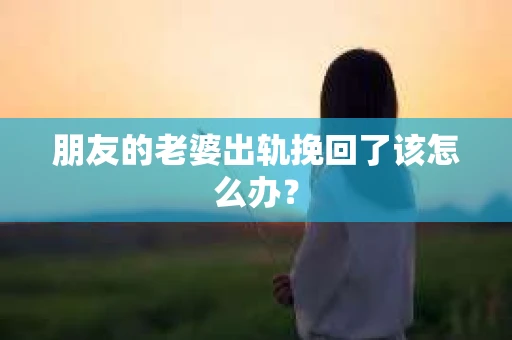 朋友的老婆出轨挽回了该怎么办？
