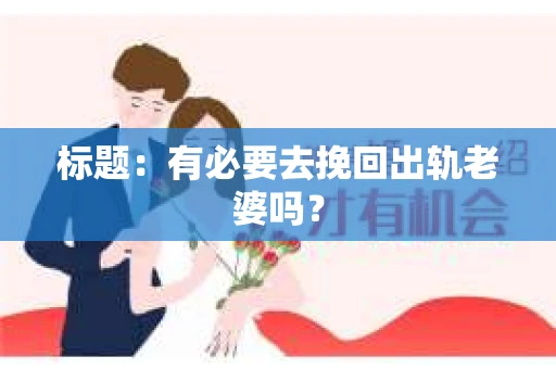 标题：有必要去挽回出轨老婆吗？