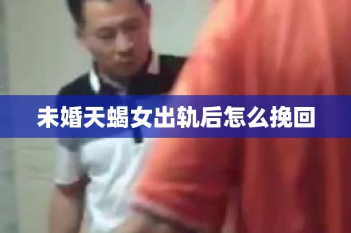 未婚天蝎女出轨后怎么挽回