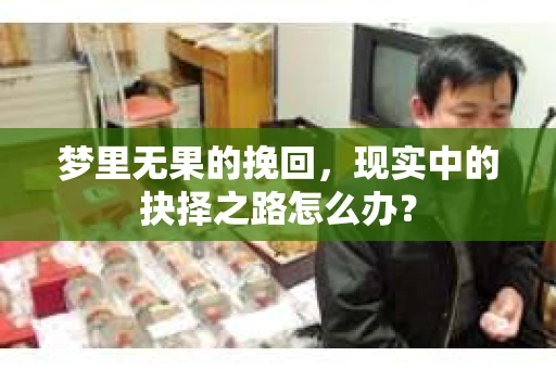 梦里无果的挽回，现实中的抉择之路怎么办？