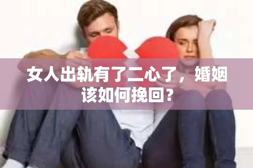 女人出轨有了二心了，婚姻该如何挽回？