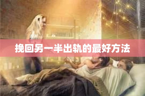 挽回另一半出轨的最好方法