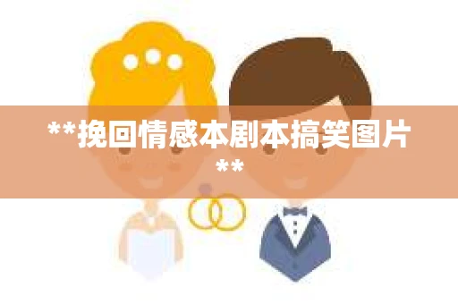 **挽回情感本剧本搞笑图片**