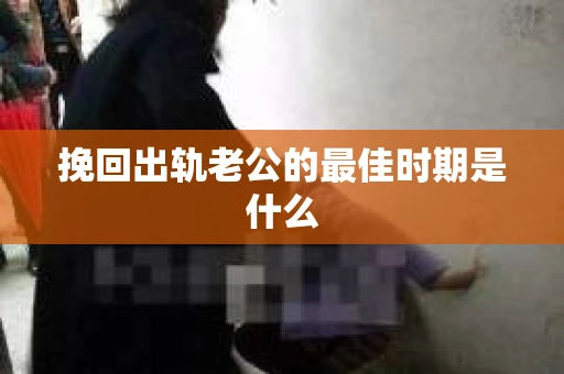 挽回出轨老公的最佳时期是什么