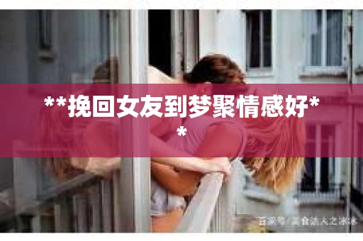 **挽回女友到梦聚情感好**