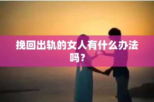 挽回出轨的女人有什么办法吗？
