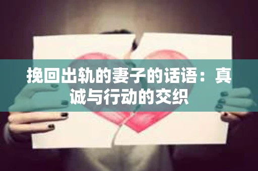 挽回出轨的妻子的话语：真诚与行动的交织